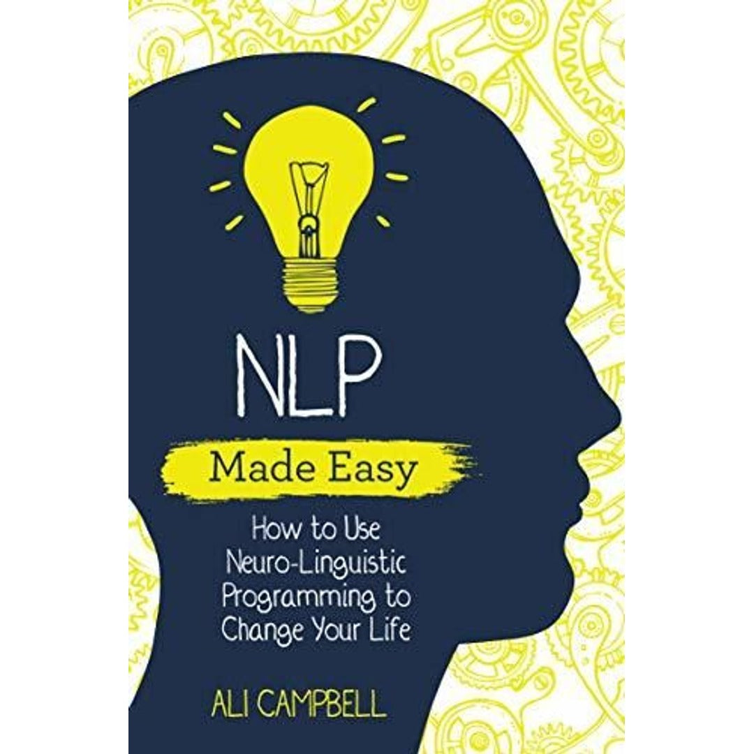 NLP Made Easy: How to Use Neuro-Linguistic Programming to Change Your Life