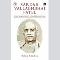 Sardar Vallabhbhai Patel: The Man Who Unified India